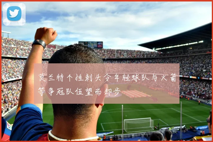 莫兰特个性刺头令年轻球队与火箭等争冠队伍望而却步