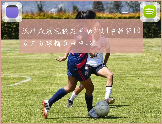 沃特森表现稳定半场7投4中斩获10分三分球精准命中1次