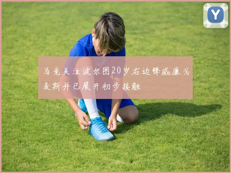 马竞关注波尔图20岁右边锋威廉戈麦斯并已展开初步接触