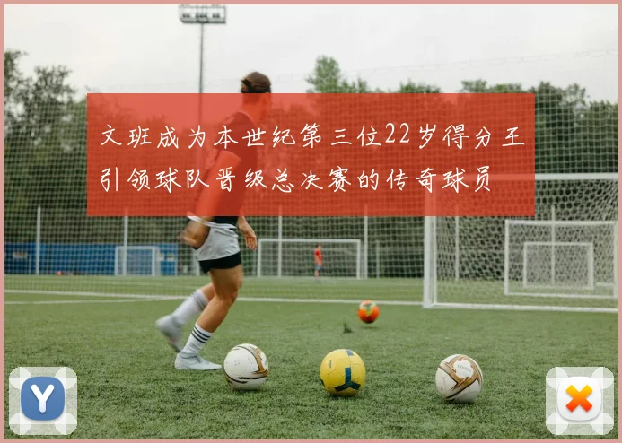 文班成为本世纪第三位22岁得分王引领球队晋级总决赛的传奇球员