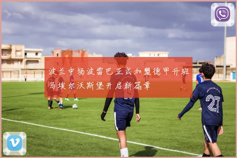 波兰中场波雷巴正式加盟德甲升班马埃尔沃斯堡开启新篇章