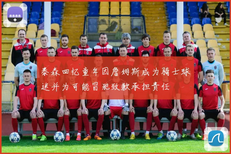 泰森回忆童年因詹姆斯成为骑士球迷并为可能冒犯致歉承担责任
