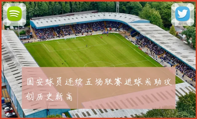 国安球员连续五场联赛进球或助攻创历史新高