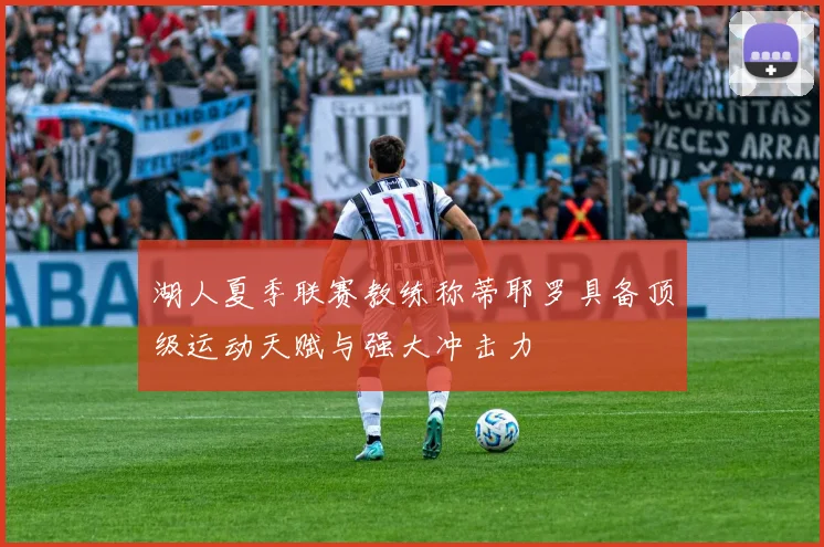 湖人夏季联赛教练称蒂耶罗具备顶级运动天赋与强大冲击力