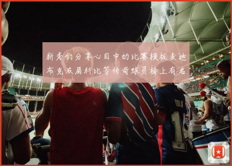 新秀们分享心目中的比赛模板麦迪布克浓眉科比等传奇球员榜上有名