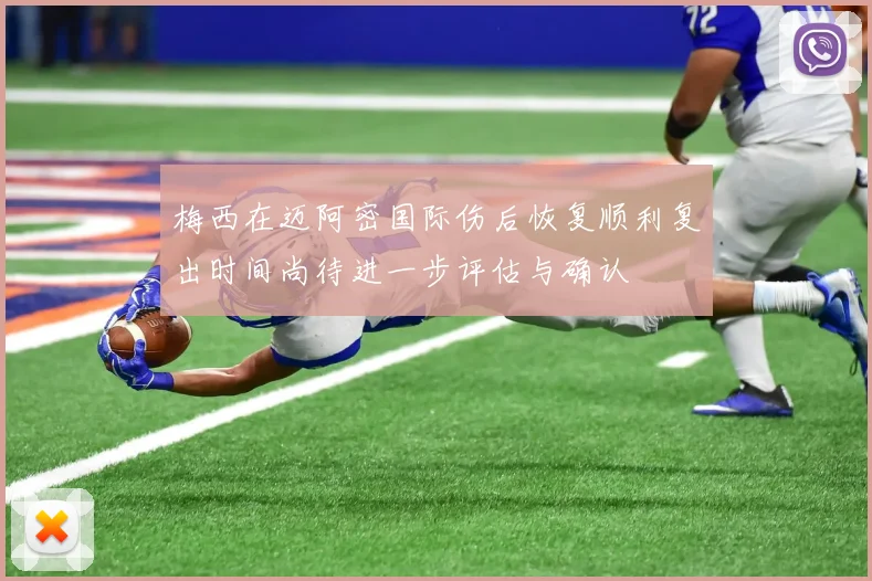 梅西在迈阿密国际伤后恢复顺利复出时间尚待进一步评估与确认
