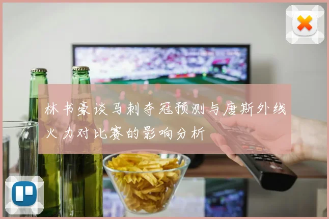 林书豪谈马刺夺冠预测与唐斯外线火力对比赛的影响分析