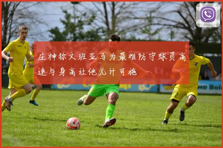 庄神称文班亚马为最难防守球员高速与身高让他无计可施