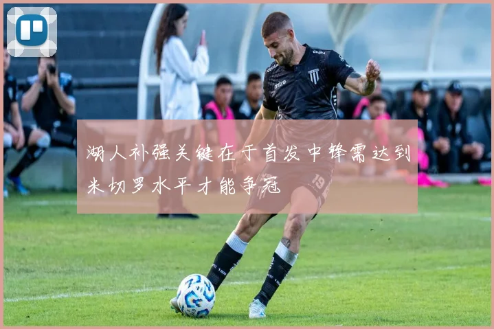 湖人补强关键在于首发中锋需达到米切罗水平才能争冠