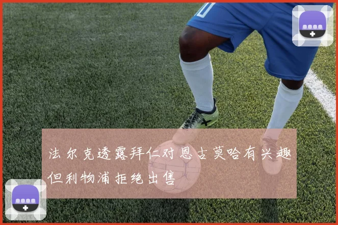 法尔克透露拜仁对恩古莫哈有兴趣但利物浦拒绝出售