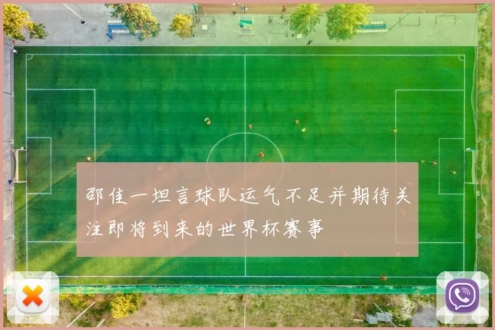 邵佳一坦言球队运气不足并期待关注即将到来的世界杯赛事