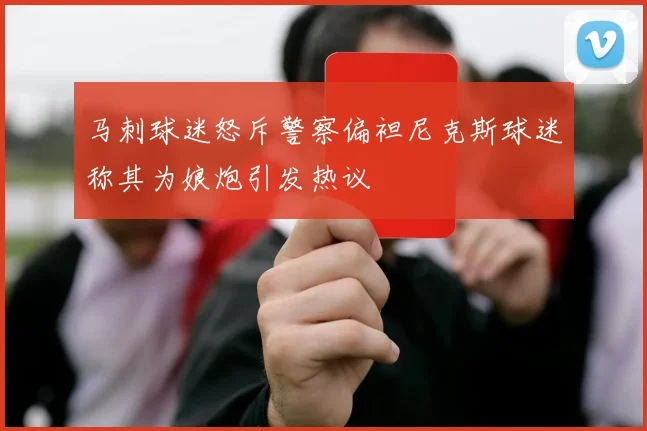 马刺球迷怒斥警察偏袒尼克斯球迷称其为娘炮引发热议
