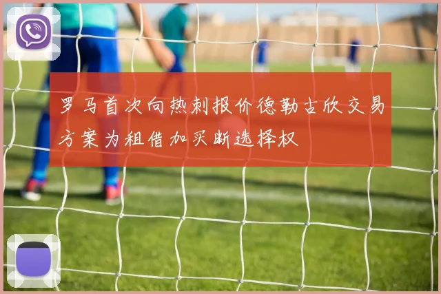 罗马首次向热刺报价德勒古欣交易方案为租借加买断选择权