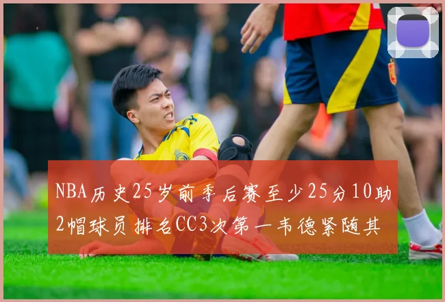 NBA历史25岁前季后赛至少25分10助2帽球员排名CC3次第一韦德紧随其后