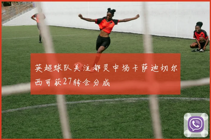 英超球队关注都灵中场卡萨迪切尔西可获27转会分成