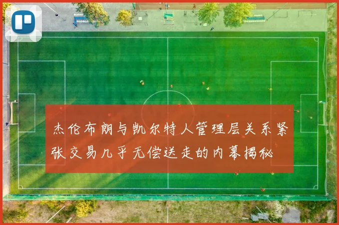 杰伦布朗与凯尔特人管理层关系紧张交易几乎无偿送走的内幕揭秘