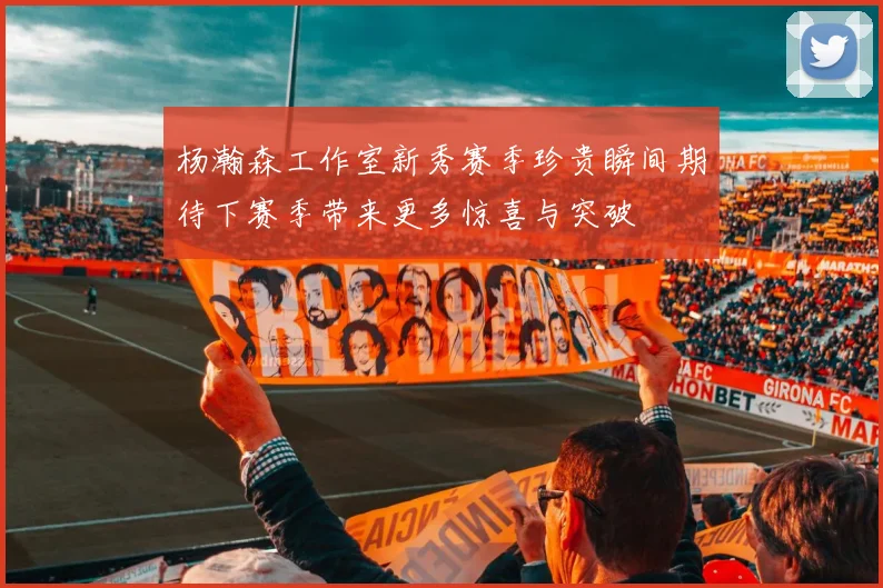 杨瀚森工作室新秀赛季珍贵瞬间期待下赛季带来更多惊喜与突破